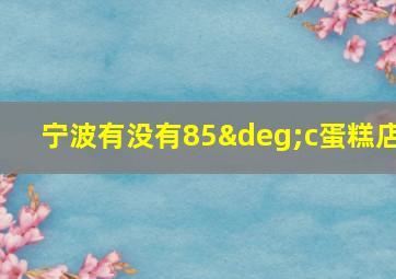 宁波有没有85°c蛋糕店