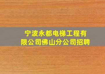 宁波永都电梯工程有限公司佛山分公司招聘