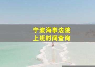 宁波海事法院上班时间查询