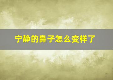 宁静的鼻子怎么变样了