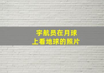 宇航员在月球上看地球的照片