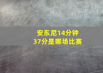 安东尼14分钟37分是哪场比赛