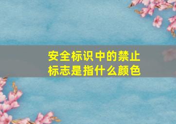 安全标识中的禁止标志是指什么颜色