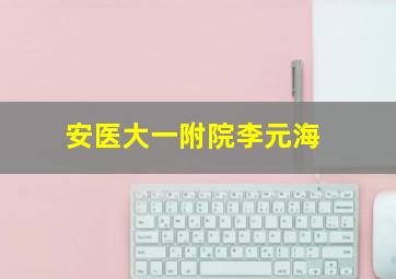 安医大一附院李元海