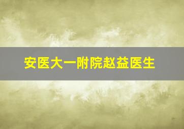 安医大一附院赵益医生