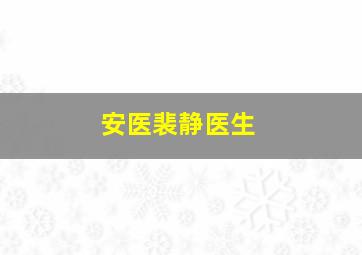 安医裴静医生