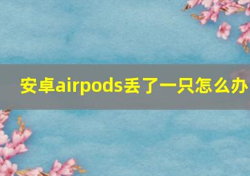 安卓airpods丢了一只怎么办