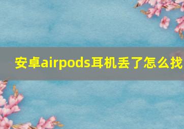 安卓airpods耳机丢了怎么找