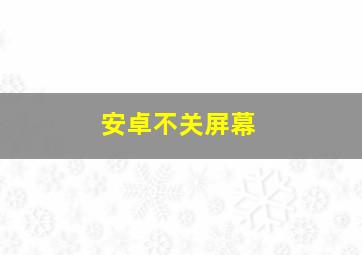 安卓不关屏幕