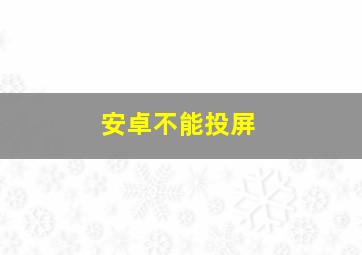 安卓不能投屏