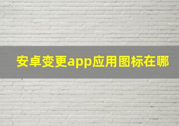 安卓变更app应用图标在哪