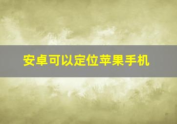 安卓可以定位苹果手机