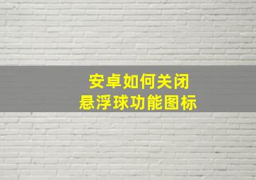 安卓如何关闭悬浮球功能图标