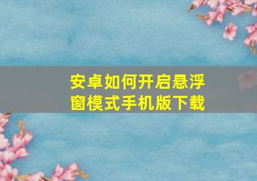 安卓如何开启悬浮窗模式手机版下载