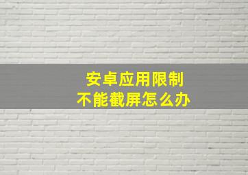 安卓应用限制不能截屏怎么办