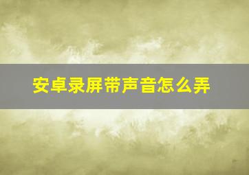 安卓录屏带声音怎么弄