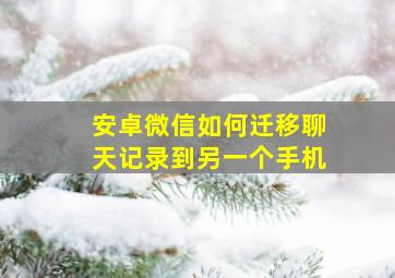 安卓微信如何迁移聊天记录到另一个手机