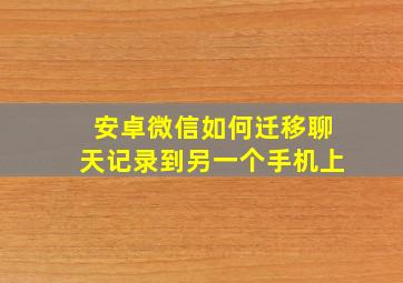 安卓微信如何迁移聊天记录到另一个手机上