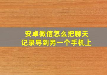 安卓微信怎么把聊天记录导到另一个手机上