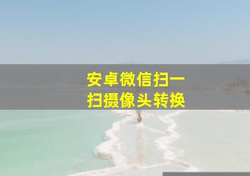 安卓微信扫一扫摄像头转换