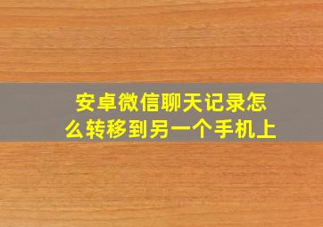 安卓微信聊天记录怎么转移到另一个手机上