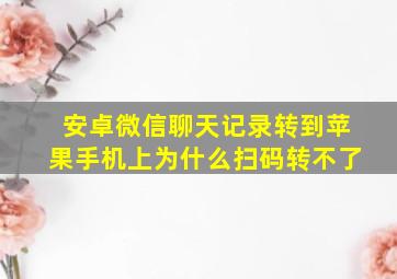 安卓微信聊天记录转到苹果手机上为什么扫码转不了