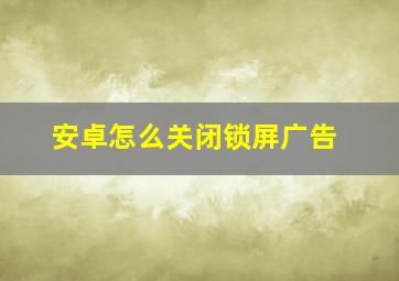 安卓怎么关闭锁屏广告