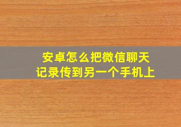 安卓怎么把微信聊天记录传到另一个手机上