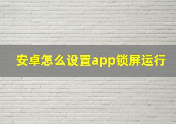 安卓怎么设置app锁屏运行