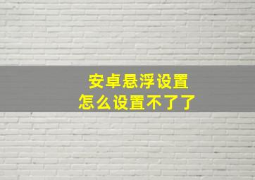 安卓悬浮设置怎么设置不了了