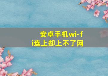 安卓手机wi-fi连上却上不了网