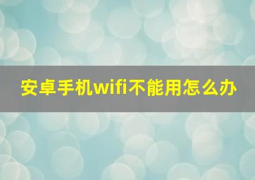 安卓手机wifi不能用怎么办