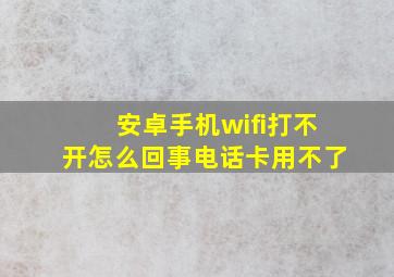 安卓手机wifi打不开怎么回事电话卡用不了