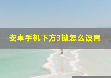 安卓手机下方3键怎么设置