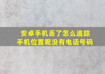 安卓手机丢了怎么追踪手机位置呢没有电话号码