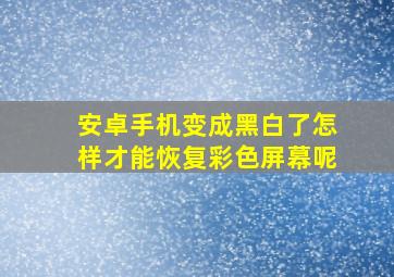 安卓手机变成黑白了怎样才能恢复彩色屏幕呢