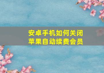 安卓手机如何关闭苹果自动续费会员