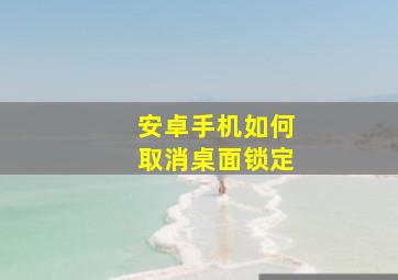 安卓手机如何取消桌面锁定