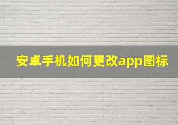 安卓手机如何更改app图标