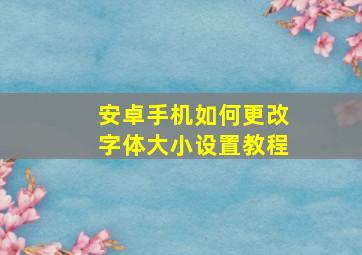 安卓手机如何更改字体大小设置教程