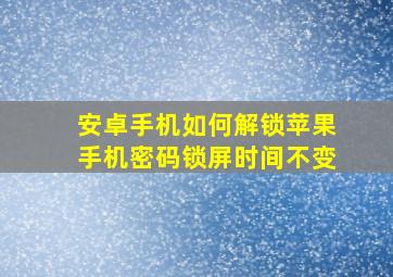 安卓手机如何解锁苹果手机密码锁屏时间不变