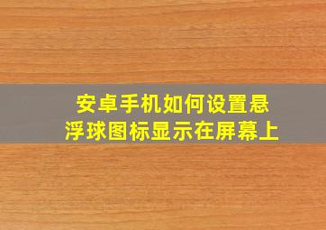 安卓手机如何设置悬浮球图标显示在屏幕上