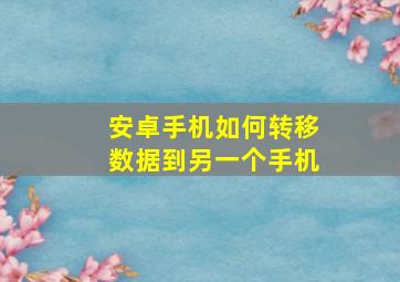 安卓手机如何转移数据到另一个手机