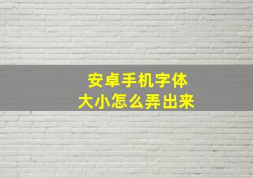 安卓手机字体大小怎么弄出来