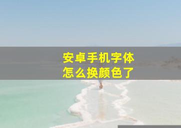 安卓手机字体怎么换颜色了