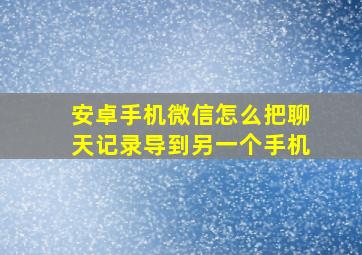 安卓手机微信怎么把聊天记录导到另一个手机