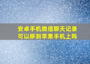 安卓手机微信聊天记录可以移到苹果手机上吗