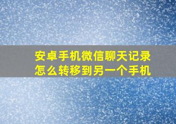 安卓手机微信聊天记录怎么转移到另一个手机