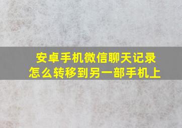 安卓手机微信聊天记录怎么转移到另一部手机上