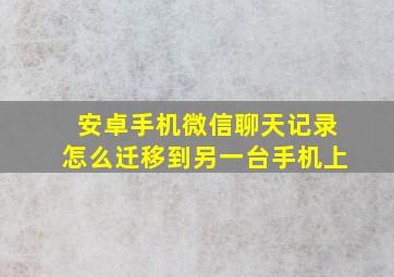 安卓手机微信聊天记录怎么迁移到另一台手机上